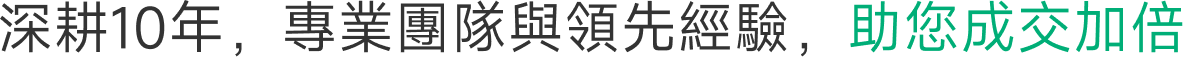 深耕10年,專業團隊與領先經驗,助您成交加倍