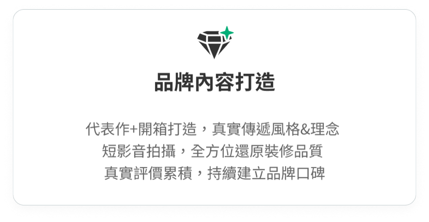 品牌內容打造:代表作加開箱打造,真實傳遞風格與理念,短影音拍攝,全方位還原裝修品質,真實評價累積,持續建立品牌口碑